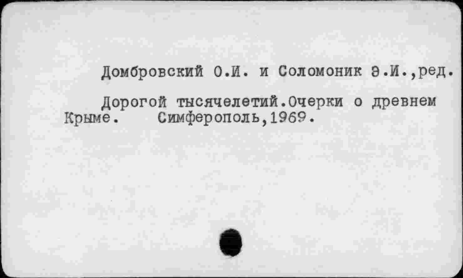 ﻿Домбровский О.И. и Соломоник э.И.,ред.
Дорогой тысячелетий.Очерки о древнем Крыме. Симферополь,1969.